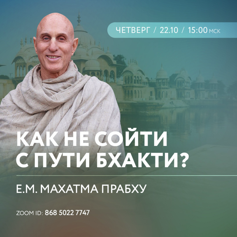 "Как не сойти с пути бхакти?" Е.М. Махатма прабху, четверг / 22.10 / 15:00 мск, ZOOM ID: 868 5022 7747